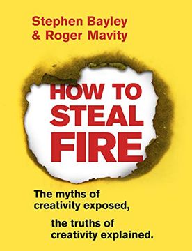 portada How to Steal Fire: The Myths of Creativity Exposed, the Truths of Creativity Explained (en Inglés)