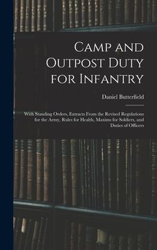 portada Camp and Outpost Duty for Infantry: With Standing Orders, Extracts From the Revised Regulations for the Army, Rules for Health, Maxims for Soldiers, a