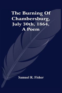portada The Burning Of Chambersburg, July 30Th, 1864, A Poem