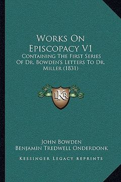 portada works on episcopacy v1: containing the first series of dr. bowden's letters to dr. mcontaining the first series of dr. bowden's letters to dr. (in English)