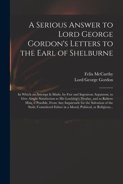 portada A Serious Answer to Lord George Gordon's Letters to the Earl of Shelburne: in Which an Attempt is Made, by Fair and Ingenious Argument, to Give Ample (en Inglés)