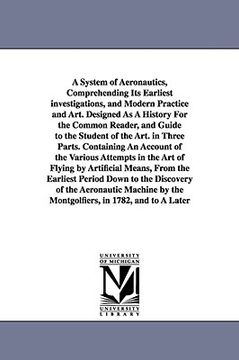 portada a system of aeronautics, comprehending its earliest investigations, and modern practice and art. designed as a history for the common reader, and gu (en Inglés)