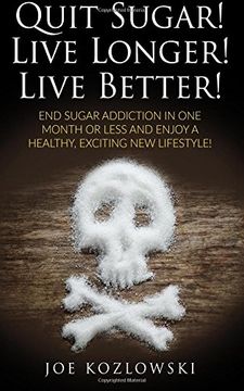 portada Quit Sugar!  Live Longer!  Live Better!: End Sugar In One Month Or Less And Enjoy A Healthy, Exciting New Life Style!