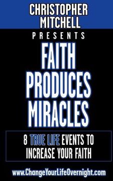 portada Faith Produces Miracles!: My 8 Amazing True Life Events To Increase Your Faith. (en Inglés)