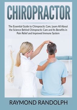 portada Chiropractor: The Essential Guide to Chiropractic Care, Learn All About the Science Behind Chiropractic Care and Its Benefits in Pai