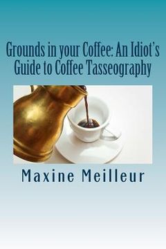 portada Grounds in your Coffee: An Idiot's Guide to Coffee Tasseography (en Inglés)