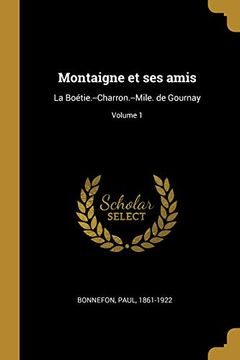 Montaigne Et Ses Amis: La Boétie.--Charron.--Mile. de Gournay; Volume 1 (in French)