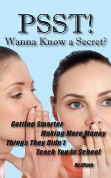 portada PSST!! Wanna Know a Secret? Getting Smarter, Making More Money Things They Didn't Teach You in School (in English)