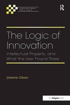 portada The Logic of Innovation: Intellectual Property, and What the User Found There (Intellectual Property, Theory, Culture)