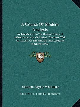 portada a course of modern analysis: an introduction to the general theory of infinite series and of analytic functions, with an account of the principal t (en Inglés)