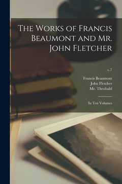 portada The Works of Francis Beaumont and Mr. John Fletcher: in Ten Volumes; v.7 (in English)