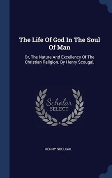 portada The Life Of God In The Soul Of Man: Or, The Nature And Excellency Of The Christian Religion. By Henry Scougal,