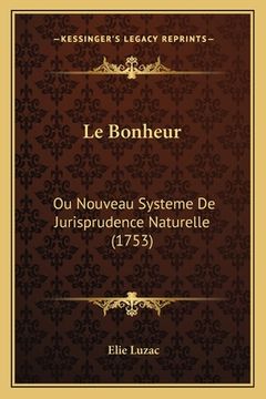 portada Le Bonheur: Ou Nouveau Systeme De Jurisprudence Naturelle (1753) (en Francés)