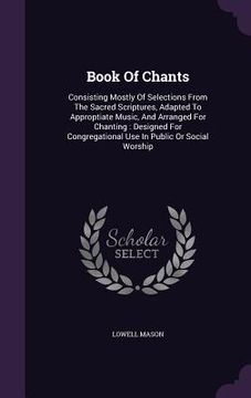 portada Book Of Chants: Consisting Mostly Of Selections From The Sacred Scriptures, Adapted To Approptiate Music, And Arranged For Chanting: D (en Inglés)