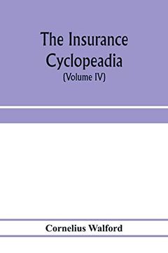 portada The Insurance Cyclopeadia: Being a Dictionary of the Definitions of Terms Used in Connexion With the Theory and Practice of Insurance in all its. Contributed to the Development and Improve (en Inglés)