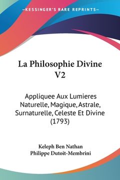 portada La Philosophie Divine V2: Appliquee Aux Lumieres Naturelle, Magique, Astrale, Surnaturelle, Celeste Et Divine (1793) (en Francés)