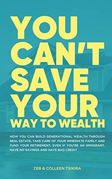 portada You Can'T Save Your way to Wealth: How you can Build Generational Wealth Through Real Estate, Take Care of Your Immediate Family and Fund Your Retirement. (in English)