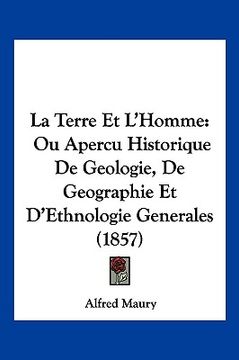 portada La Terre Et L'Homme: Ou Apercu Historique De Geologie, De Geographie Et D'Ethnologie Generales (1857) (en Francés)