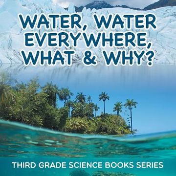 portada Water, Water Everywhere, What & Why?: Third Grade Science Books Series