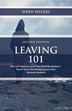 portada Leaving 101: How To Prepare To Leave Your Alcoholic Husband - Even If You're Not Ready To Leave Your Alcoholic Husband (en Inglés)