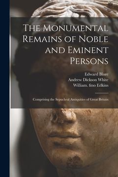 portada The Monumental Remains of Noble and Eminent Persons: Comprising the Sepuchral Antiquities of Great Britain (en Inglés)