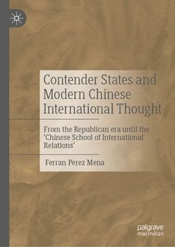 portada Contender States and Modern Chinese International Thought: From the Republican Era Until the 'Chinese School of International Relations' (in English)