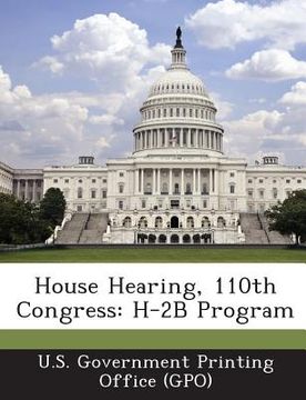 portada House Hearing, 110th Congress: H-2b Program (en Inglés)