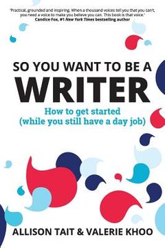 portada So You Want To Be A Writer: How to get started (while you still have a day job) (in English)