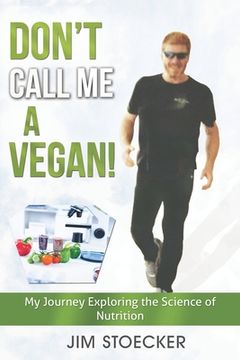 portada Don't Call Me A Vegan!: My Journey Exploring the Science of Nutrition (in English)