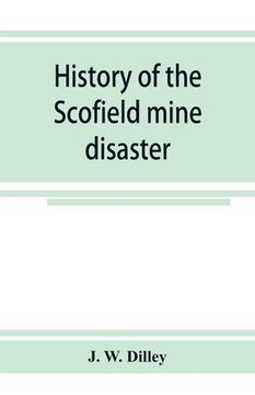 portada History of the Scofield mine disaster. A concise account of the incidents and scenes that took place at Scofield, Utah, May 1, 1900. When mine Number (en Inglés)