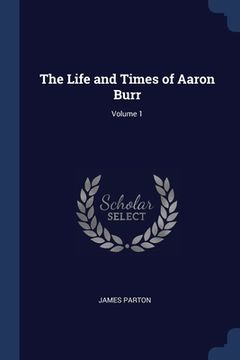 portada The Life and Times of Aaron Burr; Volume 1 (en Inglés)