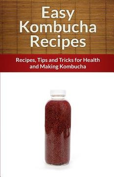portada Easy Kombucha Recipes: Recipes, Tips and Tricks for Health and Making Kombucha (en Inglés)