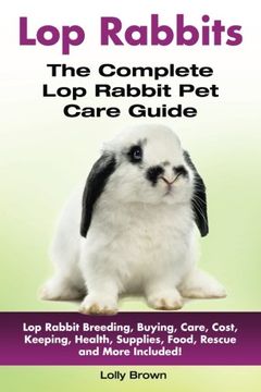 portada Lop Rabbits: Lop Rabbit Breeding, Buying, Care, Cost, Keeping, Health, Supplies, Food, Rescue and More Included! The Complete Lop Rabbit Pet Care Guide