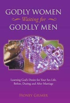 portada Godly Women Waiting for Godlly Men: Learning God's Desire for Your Sex Life, Before, During and After Marriage (en Inglés)