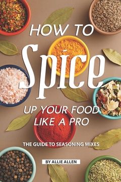 portada How to Spice Up Your Food Like A Pro: The Guide to Seasoning Mixes (en Inglés)