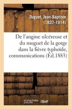 portada de l'Angine Ulcéreuse Et Du Muguet de la Gorge Dans La Fièvre Typhoïde, Communications: Société Médicale Des Hôpitaux, Séances Du 27 Avril Et Du 11 Ma (en Francés)