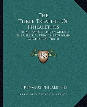portada the three treatises of philalethes: the metamorphosis of metals; the celestial ruby; the fountain of chemical truth (en Inglés)