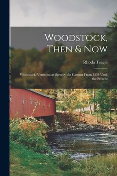 portada Woodstock, Then & Now; Woodstock, Vermont, as Seen by the Camera From 1854 Until the Present