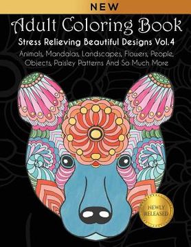 portada Adult Coloring Book: Stress Relieving Beautiful Designs (Vol. 4): Animals, Mandalas, Landscapes, Flowers, People, Objects, Paisley Patterns