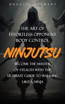 portada Ninjutsu: The Art of Effortless Opponent Body Control (Become the Master of Stealth with the Ultimate Guide to Walking Like a Ni (en Inglés)
