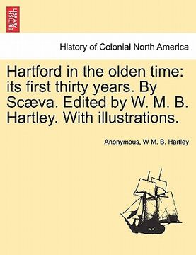 portada hartford in the olden time: its first thirty years. by sc va. edited by w. m. b. hartley. with illustrations. (in English)