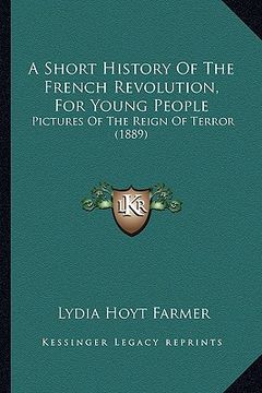 portada a short history of the french revolution, for young people: pictures of the reign of terror (1889) (en Inglés)