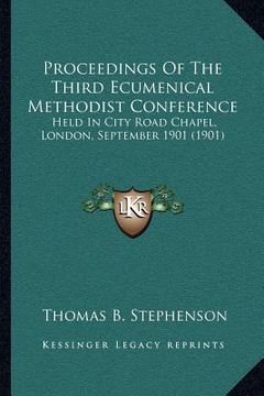 portada proceedings of the third ecumenical methodist conference: held in city road chapel, london, september 1901 (1901) (en Inglés)
