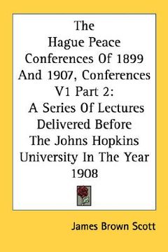 portada the hague peace conferences of 1899 and 1907, conferences v1 part 2: a series of lectures delivered before the johns hopkins university in the year 19 (in English)