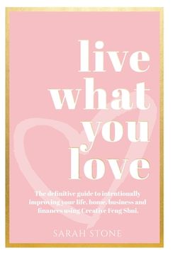 portada Live What you Love: The Definitive Guide to Intentionally Improving Your Life, Home, Business and Finances Using Creative Feng Shui (in English)