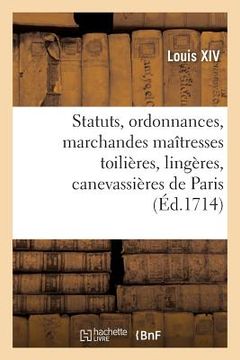 portada Statuts, Ordonnances Et Articles Que Les Marchandes Maîtresses Toilières, Lingères: Canevassières de Paris, Requièrent Être Augmentées, Confirmées Et (en Francés)