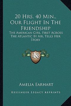 portada 20 hrs. 40 min., our flight in the friendship: the american girl, first across the atlantic by air, tells her story (en Inglés)
