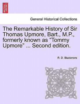portada the remarkable history of sir thomas upmore, bart., m.p., formerly known as "tommy upmore" ... second edition. (en Inglés)