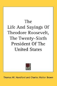 portada the life and sayings of theodore roosevelt, the twenty-sixth president of the united states