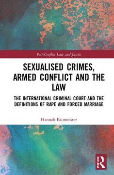 portada Sexualised Crimes, Armed Conflict and the Law: The International Criminal Court and the Definitions of Rape and Forced Marriage (Post-Conflict law and Justice) (in English)